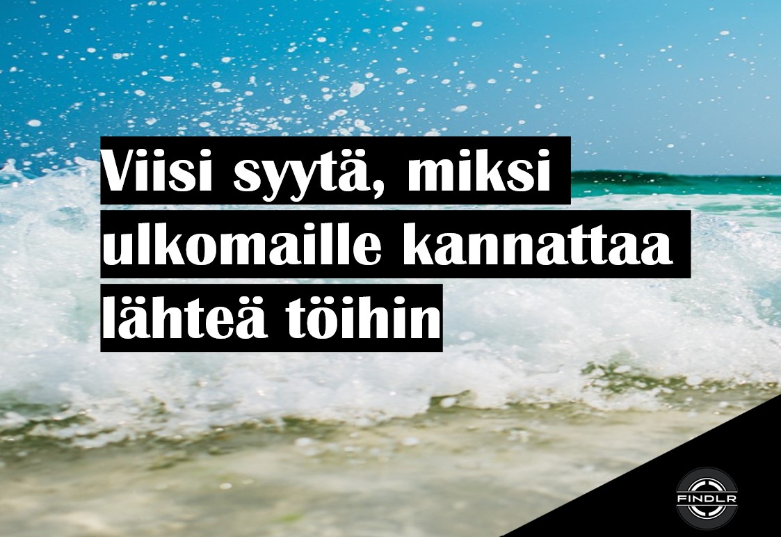 Viisi syytä, miksi ulkomaille kannattaa lähteä töihin